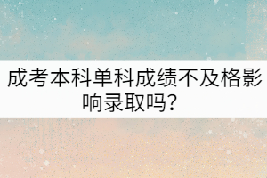 成考本科單科成績(jī)不及格影響錄取嗎？