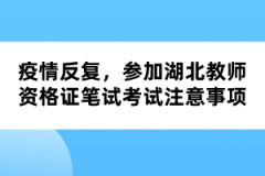 疫情反復(fù)，參加湖北教師資格證筆試考試注意事項(xiàng)