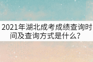 2021年湖北成考成績查詢時間及查詢方式是什么？