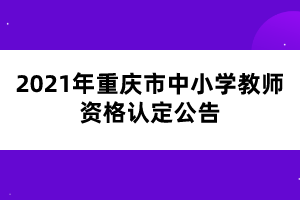 2021年重慶市中小學教師資格認定公告