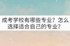 成考學(xué)校有哪些專業(yè)？怎么選擇適合自己的專業(yè)？