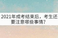 2021年成考結(jié)束后，考生還要注意哪些事情？