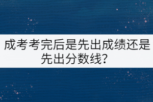 成考考完后是先出成績(jī)還是先出分?jǐn)?shù)線？