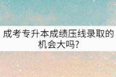 成考專升本成績(jī)壓線錄取的機(jī)會(huì)大嗎?