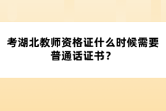考湖北教師資格證什么時(shí)候需要普通話證書？