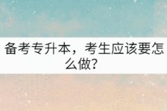 備考專升本，考生應(yīng)該要怎么做？