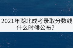 2021年湖北成考錄取分數(shù)線什么時候公布？