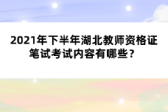 2021年下半年湖北教師資格證筆試考試內(nèi)容有哪些？