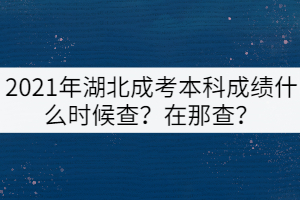 2021年湖北成考本科成績(jī)什么時(shí)候查？在那查？