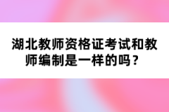 湖北教師資格證考試和教師編制是一樣的嗎？