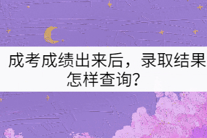 成考成績出來后，錄取結(jié)果怎樣查詢？