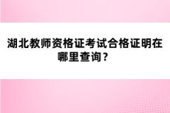 湖北教師資格證考試合格證明在哪里查詢？