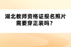湖北教師資格證報(bào)名照片需要穿正裝嗎？