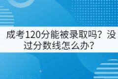 成考120分能被錄取嗎？沒(méi)過(guò)分?jǐn)?shù)線怎么辦？
