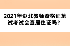 2021年湖北教師資格證筆試考試會(huì)查居住證嗎？