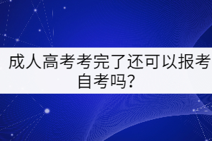 成人高考考完了還可以報考自考嗎？