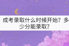 成考錄取什么時(shí)候開(kāi)始？多少分能錄??？