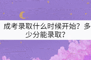 成考錄取什么時(shí)候開始？多少分能錄??？