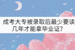 成考大專(zhuān)被錄取后最少要讀幾年才能拿畢業(yè)證？