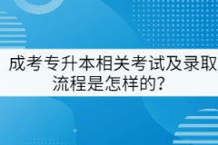 成考專(zhuān)升本相關(guān)考試及錄取流程是怎樣的？