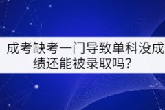 成考缺考一門(mén)導(dǎo)致單科沒(méi)成績(jī)還能被錄取嗎？