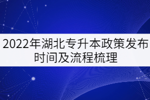 2022年湖北專(zhuān)升本政策發(fā)布時(shí)間及流程梳理