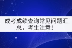 成考成績(jī)查詢常見(jiàn)問(wèn)題匯總，考生注意！
