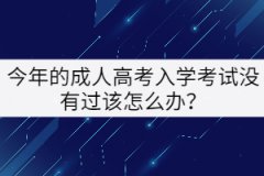 今年的成人高考入學(xué)考試沒(méi)有過(guò)該怎么辦？