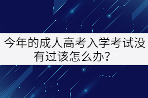 今年的成人高考入學(xué)考試沒(méi)有過(guò)該怎么辦？
