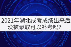 2021年湖北成考成績(jī)出來(lái)后沒(méi)被錄取可以補(bǔ)考嗎？