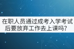 在職人員通過(guò)成考入學(xué)考試后要放棄工作去上課嗎？