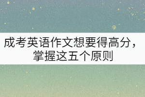 成考英語作文想要得高分，掌握這五個原則