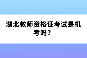 湖北教師資格證考試是機考嗎？