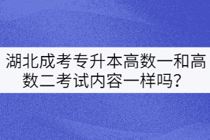 湖北成考專升本高數(shù)一和高數(shù)二考試內(nèi)容一樣嗎？