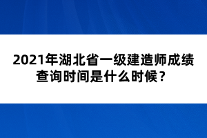 2021年湖北省一級建造師成績查詢時(shí)間是什么時(shí)候？