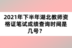 2021年下半年湖北教師資格證筆試成績(jī)查詢時(shí)間是幾號(hào)？