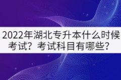 2022年湖北專升本什么時候考試？考試科目有哪些？