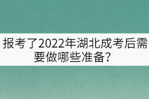 報(bào)考了2022年湖北成考后需要做哪些準(zhǔn)備？