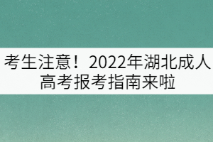 考生注意！2022年湖北成人高考報考指南來啦