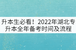 升本生必看！2022年湖北專(zhuān)升本全年備考時(shí)間及流程