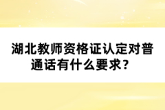 湖北教師資格證認(rèn)定對普通話有什么要求？