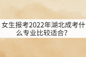 女生報(bào)考2022年湖北成考什么專業(yè)比較適合？