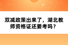 雙減政策出來了，湖北教師資格證還要考嗎？
