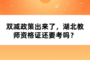 雙減政策出來了，湖北教師資格證還要考嗎？