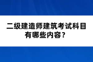 二級建造師建筑考試科目有哪些內(nèi)容？