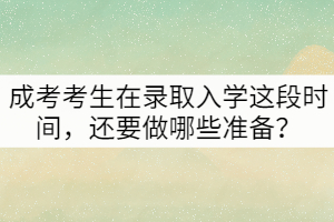 成考考生在錄取入學(xué)這段時(shí)間，還要做哪些準(zhǔn)備？