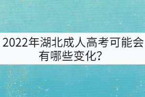 2022年湖北成人高考可能會(huì)有哪些變化？