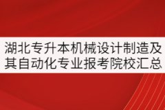 湖北專升本機(jī)械設(shè)計(jì)制造及其自動化專業(yè)報(bào)考院校匯總
