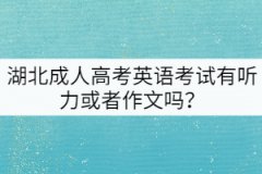 湖北成人高考英語考試有聽力或者作文嗎？