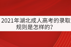 2021年湖北成人高考的錄取規(guī)則是怎樣的？